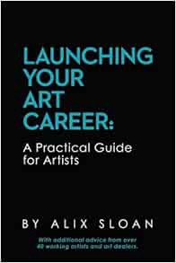 Access [EPUB KINDLE PDF EBOOK] Launching Your Art Career: A Practical Guide for Artists by Alix Sloa