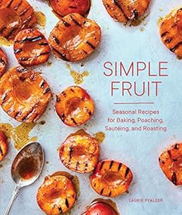 Access EPUB KINDLE PDF EBOOK Simple Fruit: Seasonal Recipes for Baking, Poaching, Sautéing, and Roas
