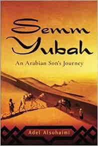 [Read] EBOOK EPUB KINDLE PDF Semm Yubah: An Arabian Son's Journey by Adel Alsuhaimi 🖌️