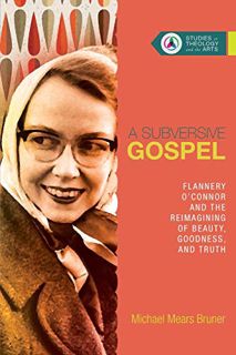 READ [EBOOK EPUB KINDLE PDF] A Subversive Gospel: Flannery O'Connor and the Reimagining of Beauty, G