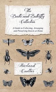 Get [KINDLE PDF EBOOK EPUB] Beetle and Butterfly Collection - A Guide to Collecting, Arranging and P
