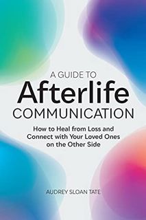 [Get] [EBOOK EPUB KINDLE PDF] A Guide to Afterlife Communication: How to Heal from Loss and Connect