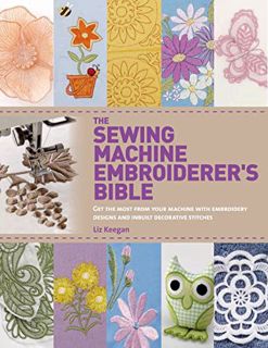 [GET] EPUB KINDLE PDF EBOOK The Sewing Machine Embroiderer's Bible: Get the Most from Your Machine w