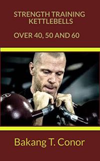 ACCESS [PDF EBOOK EPUB KINDLE] STRENGTH TRAINING KETTLEBELLS OVER 40, 50 AND 60 by  Bakang T.  Conor