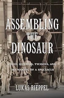 VIEW [EBOOK EPUB KINDLE PDF] Assembling the Dinosaur: Fossil Hunters, Tycoons, and the Making of a S