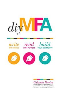 [Access] [EBOOK EPUB KINDLE PDF] DIY MFA: Write with Focus, Read with Purpose, Build Your Community