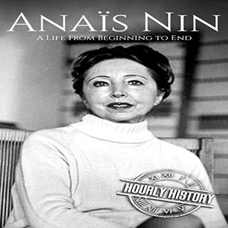 [GET] [EBOOK EPUB KINDLE PDF] Anaïs Nin: A Life from Beginning to End by  Hourly History,Matthew J.