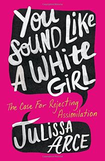 [GET] [KINDLE PDF EBOOK EPUB] You Sound Like a White Girl: The Case for Rejecting Assimilation by  J