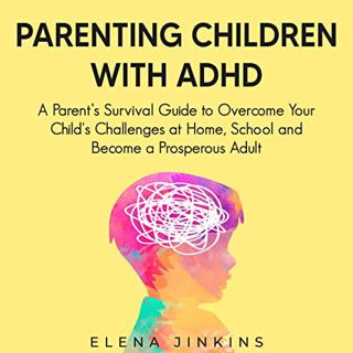 [View] [EPUB KINDLE PDF EBOOK] Parenting Children with ADHD: A Parent’s Survival Guide to Overcome Y
