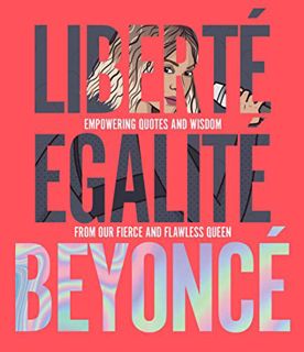[VIEW] [EPUB KINDLE PDF EBOOK] Liberté Egalité Beyoncé: Empowering quotes and wisdom from our fierce