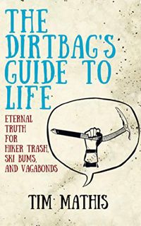 [VIEW] [PDF EBOOK EPUB KINDLE] The Dirtbag's Guide to Life: Eternal Truth for Hiker Trash, Ski Bums,