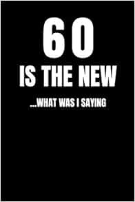 [View] [EPUB KINDLE PDF EBOOK] 60 IS THE NEW ... WHAT WAS I SAYING: 60th Birthday Funny Gift Noteboo