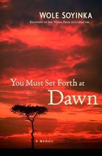 VIEW [KINDLE PDF EBOOK EPUB] You Must Set Forth at Dawn: A Memoir by Wole Soyinka 📃