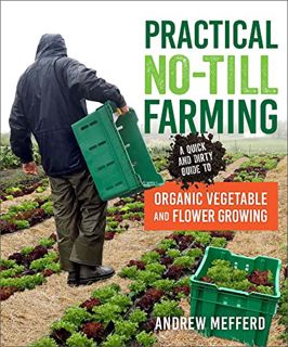 [Access] [PDF EBOOK EPUB KINDLE] Practical No-Till Farming: A Quick and Dirty Guide to Organic Veget
