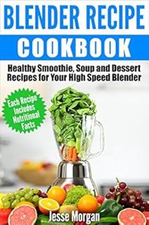 VIEW PDF EBOOK EPUB KINDLE Blender Recipe Cookbook: Healthy Smoothie, Soup and Dessert Recipes for y