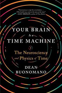 [Get] PDF EBOOK EPUB KINDLE Your Brain Is a Time Machine: The Neuroscience and Physics of Time by  D