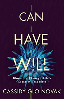 [ACCESS] [PDF EBOOK EPUB KINDLE] I Can I Have I Will: Blooming Through Life's Greatest Tragedies by