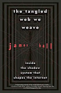 Read [KINDLE PDF EBOOK EPUB] The Tangled Web We Weave: Inside The Shadow System That Shapes the Inte