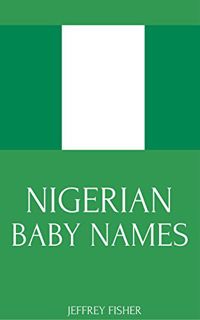 Get [EBOOK EPUB KINDLE PDF] Nigerian Baby Names: Names from Nigeria for Girls and Boys by  Jeffrey F