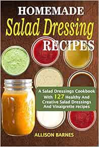 [VIEW] PDF EBOOK EPUB KINDLE Homemade Salad Dressing Recipes: A Salad Dressings Cookbook With 127 He