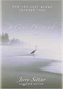 [ACCESS] EPUB KINDLE PDF EBOOK A Grace Disguised: How the Soul Grows through Loss by Jerry L. Sittse