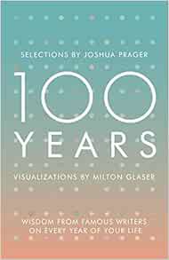 READ [PDF EBOOK EPUB KINDLE] 100 Years: Wisdom From Famous Writers on Every Year of Your Life by Jos