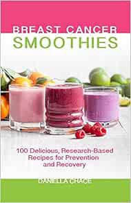 Access [EPUB KINDLE PDF EBOOK] Breast Cancer Smoothies: 100 Delicious, Research-Based Recipes for Pr