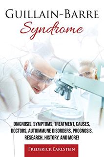 Access [PDF EBOOK EPUB KINDLE] Guillain-Barre Syndrome: Diagnosis, Symptoms, Treatment, Causes, Doct