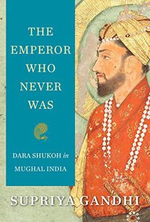 GET [PDF EBOOK EPUB KINDLE] The Emperor Who Never Was: Dara Shukoh in Mughal India by  Supriya Gandh