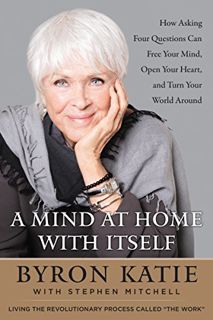 [Get] [PDF EBOOK EPUB KINDLE] A Mind at Home with Itself: How Asking Four Questions Can Free Your Mi
