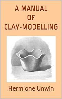 [Access] EPUB KINDLE PDF EBOOK A Manual of Clay-Modelling by  Mary Louisa Hermione Unwin ✅