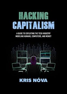 Get EPUB KINDLE PDF EBOOK Hacking Capitalism: Modeling, Humans, Computers, and Money. by   Kris Nóva