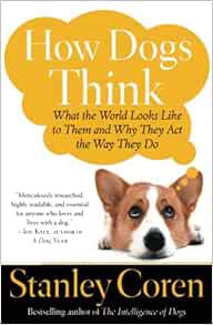 [View] [PDF EBOOK EPUB KINDLE] How Dogs Think: What the World Looks Like to Them and Why They Act th