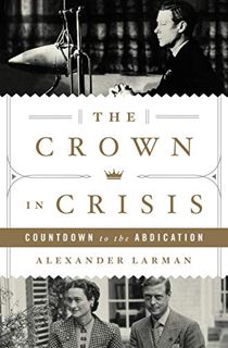 [Access] KINDLE PDF EBOOK EPUB The Crown in Crisis: Countdown to the Abdication by  Alexander Larman