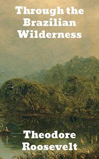 VIEW [EBOOK EPUB KINDLE PDF] Through the Brazilian Wilderness by  Theodore Roosevelt 📨