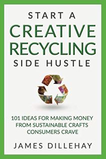 [READ] KINDLE PDF EBOOK EPUB Start a Creative Recycling Side Hustle: 101 Ideas for Making Money from