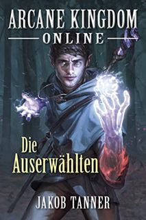 VIEW [KINDLE PDF EBOOK EPUB] Arcane Kingdom Online: Die Auserwählten (Ein Fantasy-LitRPG-Roman) (Ger