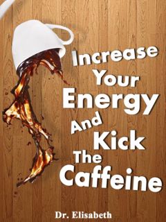 GET [EPUB KINDLE PDF EBOOK] Increase Your Energy and Kick the Caffeine! Natural Energy Boosters by