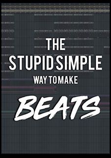 Get EBOOK EPUB KINDLE PDF The Stupid Simple Way to Make Beats!: Go from ZERO to ONE and become a bed
