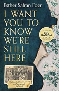 [Get] [EPUB KINDLE PDF EBOOK] I Want You to Know We’re Still Here: My family, the Holocaust and my s