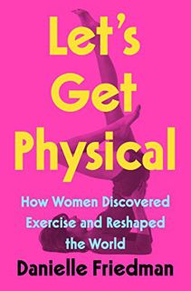 [Access] [PDF EBOOK EPUB KINDLE] Let's Get Physical: How Women Discovered Exercise and Reshaped the