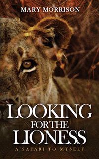 Read KINDLE PDF EBOOK EPUB Looking for the Lioness: A Safari to Myself (Footloosemary in Africa) by