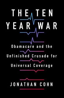[ACCESS] EPUB KINDLE PDF EBOOK The Ten Year War: Obamacare and the Unfinished Crusade for Universal