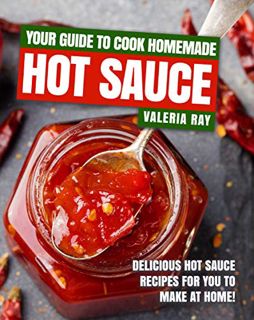 VIEW KINDLE PDF EBOOK EPUB Your Guide to Cook Homemade Hot Sauce: Delicious Hot Sauce Recipes for Yo