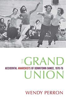 [ACCESS] EPUB KINDLE PDF EBOOK The Grand Union: Accidental Anarchists of Downtown Dance, 1970-1976 b