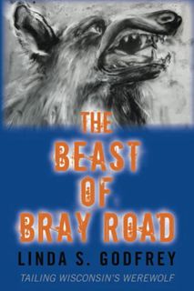 Read EPUB KINDLE PDF EBOOK The Beast of Bray Road: Tailing Wisconsin’s Werewolf by  Linda  S. Godfre