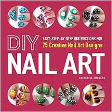 ACCESS EBOOK EPUB KINDLE PDF DIY Nail Art: Easy, Step-by-Step Instructions for 75 Creative Nail Art