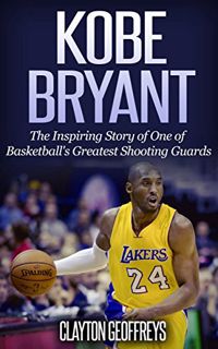 [ACCESS] PDF EBOOK EPUB KINDLE Kobe Bryant: The Inspiring Story of One of Basketball's Greatest Shoo