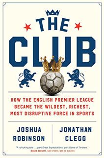 VIEW EPUB KINDLE PDF EBOOK The Club: How the English Premier League Became the Wildest, Richest, Mos