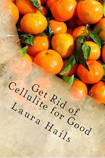 [ACCESS] EBOOK EPUB KINDLE PDF Get Rid of Cellulite for Good: A Nutritionist's Guide - How Eating th